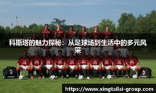 科斯塔的魅力探秘：从足球场到生活中的多元风采