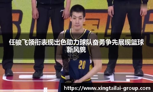 任骏飞领衔表现出色助力球队奋勇争先展现篮球新风貌