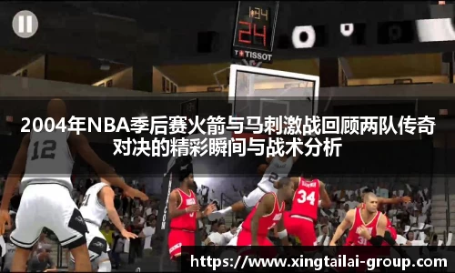2004年NBA季后赛火箭与马刺激战回顾两队传奇对决的精彩瞬间与战术分析