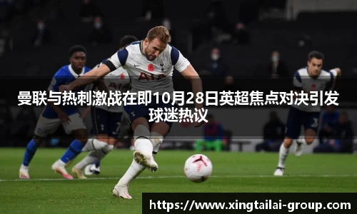 曼联与热刺激战在即10月28日英超焦点对决引发球迷热议