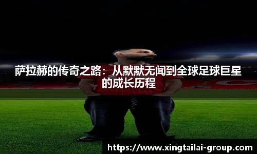 萨拉赫的传奇之路：从默默无闻到全球足球巨星的成长历程