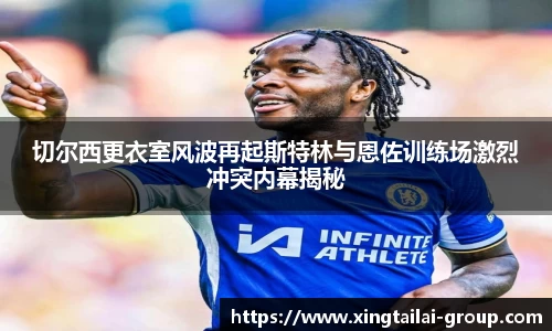 切尔西更衣室风波再起斯特林与恩佐训练场激烈冲突内幕揭秘